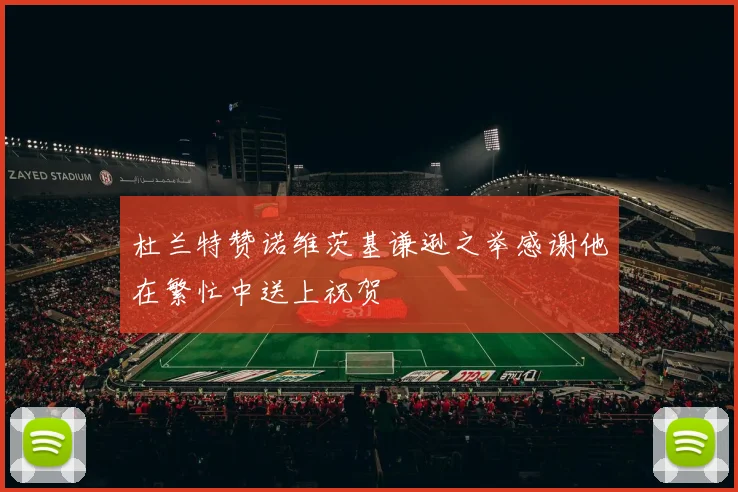 杜兰特赞诺维茨基谦逊之举感谢他在繁忙中送上祝贺