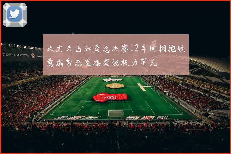 大丈夫当如是总决赛12年间拥抱致意成常态直接离场极为罕见