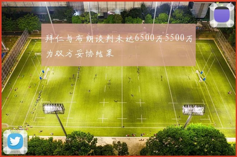 拜仁与布朗谈判未达6500万5500万为双方妥协结果