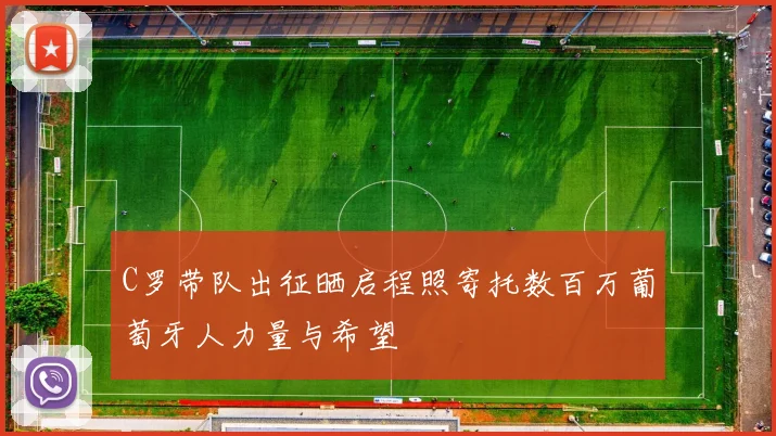 C罗带队出征晒启程照寄托数百万葡萄牙人力量与希望
