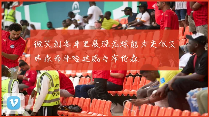 微笑刺客库里展现无球能力更似艾弗森而非哈达威与布伦森