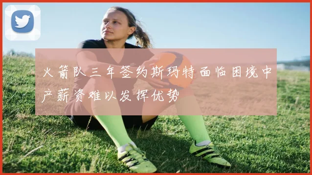 火箭队三年签约斯玛特面临困境中产薪资难以发挥优势